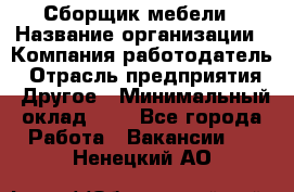 Сборщик мебели › Название организации ­ Компания-работодатель › Отрасль предприятия ­ Другое › Минимальный оклад ­ 1 - Все города Работа » Вакансии   . Ненецкий АО